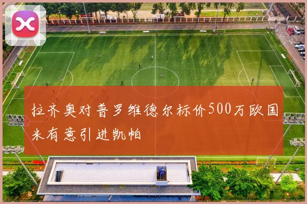 拉齐奥对普罗维德尔标价500万欧国米有意引进凯帕