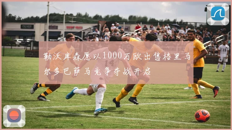 勒沃库森愿以1000万欧出售格里马尔多巴萨马竞争夺战开启