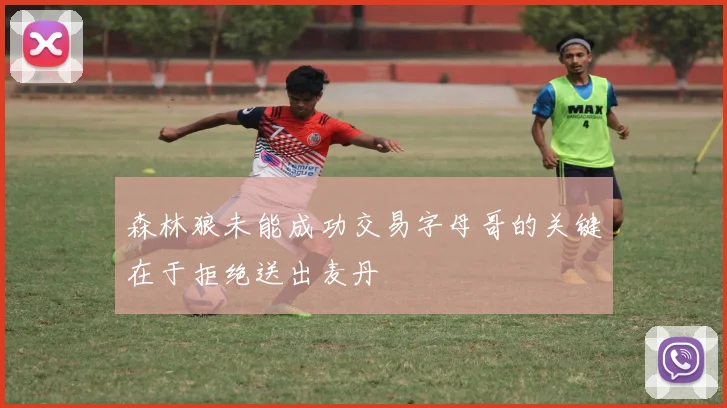 森林狼未能成功交易字母哥的关键在于拒绝送出麦丹
