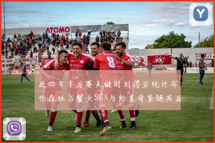 近四年季后赛关键时刻得分统计布伦森独占鳌头SGA与约基奇紧随其后