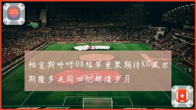 帕金斯呼吁08绿军重聚期待KG皮尔斯隆多共同回忆辉煌岁月